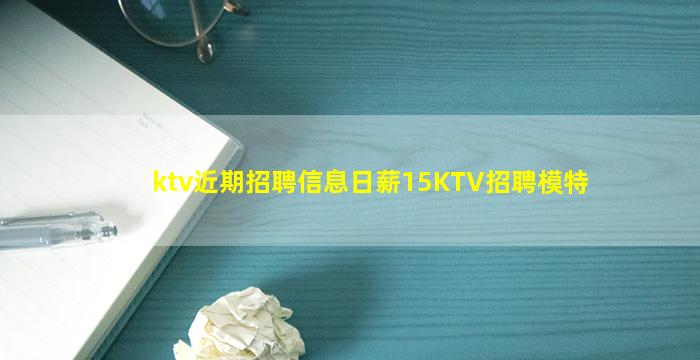 ktv近期招聘信息日薪15KTV招聘模特